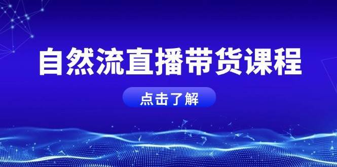 自然流直播带货课程，结合微付费起号，打造运营主播，提升个人能力-赛德副业库