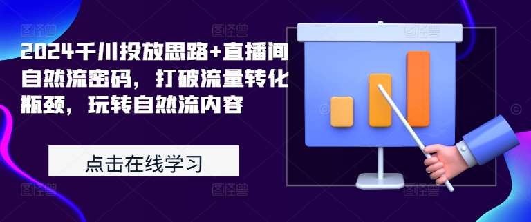 2024千川投放思路+直播间自然流密码，打破流量转化瓶颈，玩转自然流内容-赛德副业库
