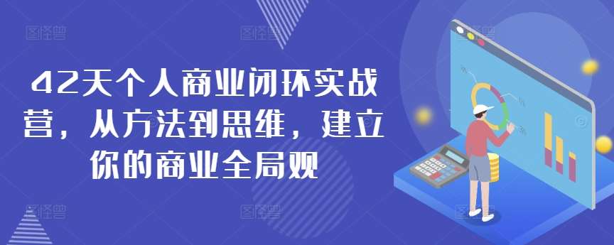42天个人商业闭环实战营,从方法到思维,建立你的商业全局观-赛德副业库