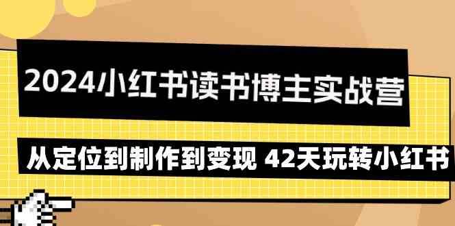 2024小红书读书博主实战营：从定位到制作到变现 42天玩转小红书-赛德副业库