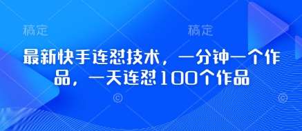 最新快手连怼技术，一分钟一个作品，一天连怼100个作品-赛德副业库