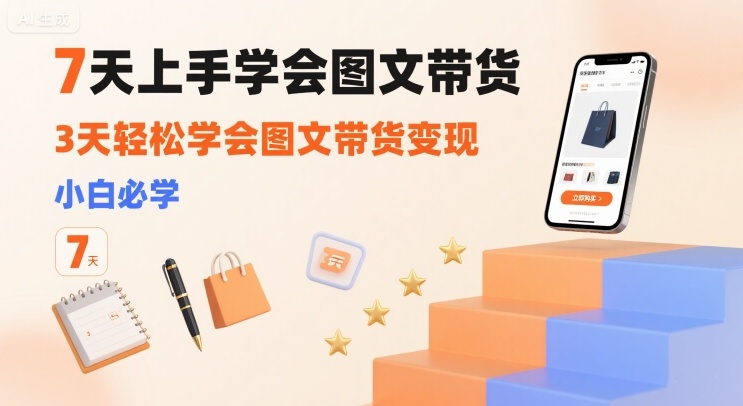 7天上手学会图文带货，3天轻松学会图文带货变现，小白必学-赛德副业库