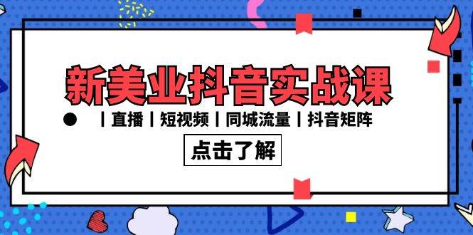 （8962期）新美业抖音实战课丨直播丨短视频丨同城流量丨抖音矩阵（30节课）-赛德副业库