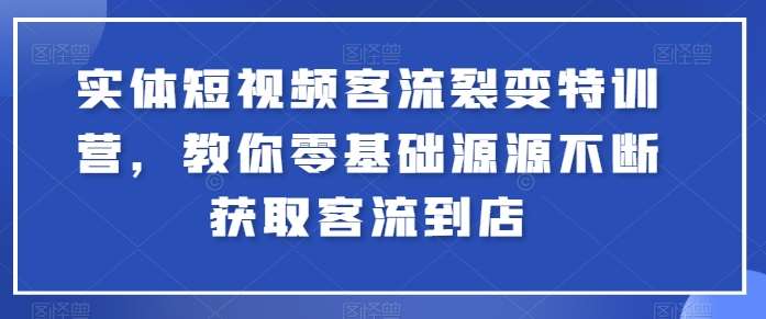 实体短视频客流裂变特训营，教你零基础源源不断获取客流到店-赛德副业库