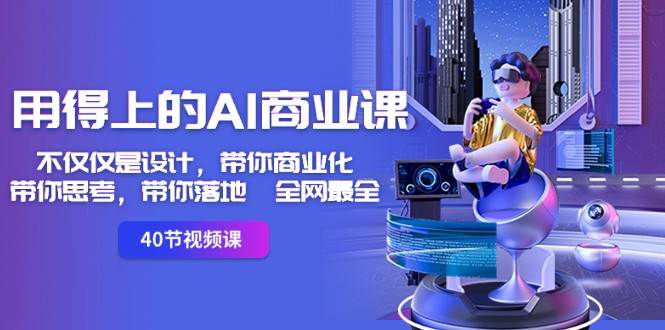 用得上的AI商业课：不仅仅是设计，带你商业化-带你思考-带你落地-全网最全-赛德副业库