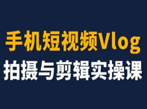 手机短视频Vlog拍摄与剪辑实操课，小白变大师-赛德副业库