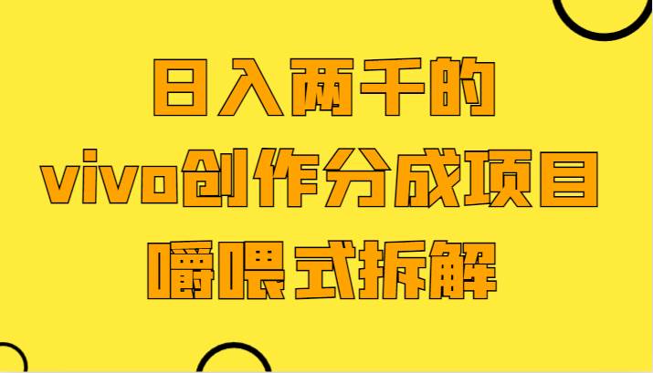 日入两千的vivo创作分成项目,门槛极低小白好入手,嚼喂式拆解-赛德副业库