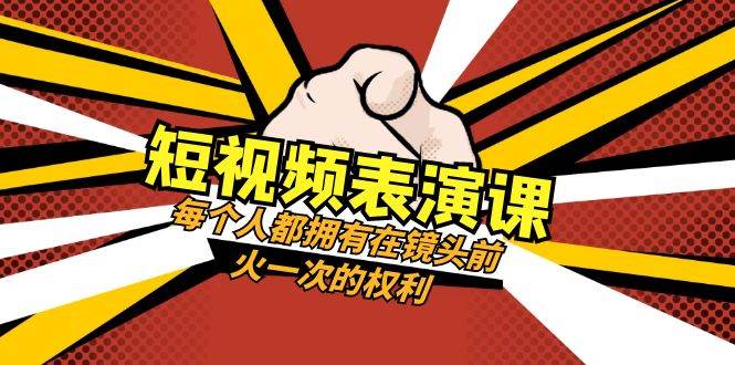 短视频表演课:每个人都拥有在镜头前火一次的权利(49节视频课)-赛德副业库