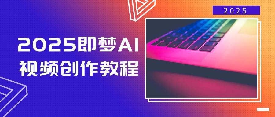 2025即梦AI视频创作教程，从零开始学做视频，文字图片生成视频轻松创作-赛德副业库
