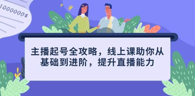 主播起号全攻略,线上课助你从基础到进阶,提升直播能力-赛德副业库