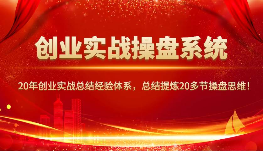 创业实战操盘系统，20年创业实战总结经验体系，总结提炼20多节操盘思维！-赛德副业库