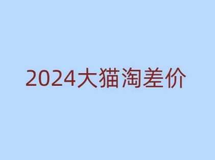 2024版大猫淘差价课程，新手也能学的无货源电商课程-赛德副业库