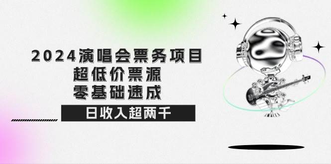 (12445期)2024演唱会票务项目!超低价票源,零基础速成,日收入超两千-赛德副业库