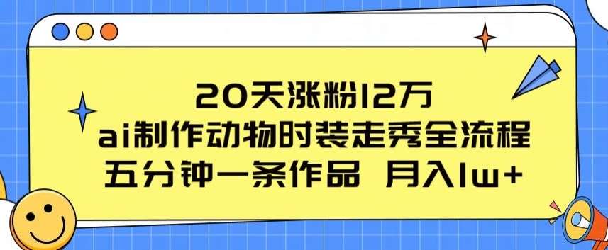 20天涨粉12万,ai制作动物时装走秀全流程,五分钟一条作品,流量大【揭秘】-赛德副业库