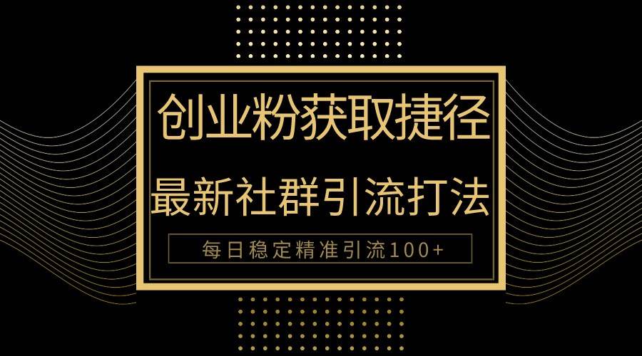 创业粉捷径！最新被动引流方法大揭秘，实现每日100+精准引流-赛德副业库