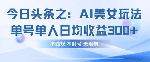 今日头条之AI美女玩法单号单人日均收益3张+，不违规 不封号 无限制-赛德副业库
