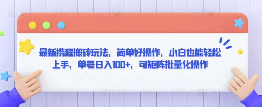 最新携程搬砖玩法,简单好操作,小白也能轻松上手,单号日入100+,可矩阵批量化操作【揭秘】-赛德副业库