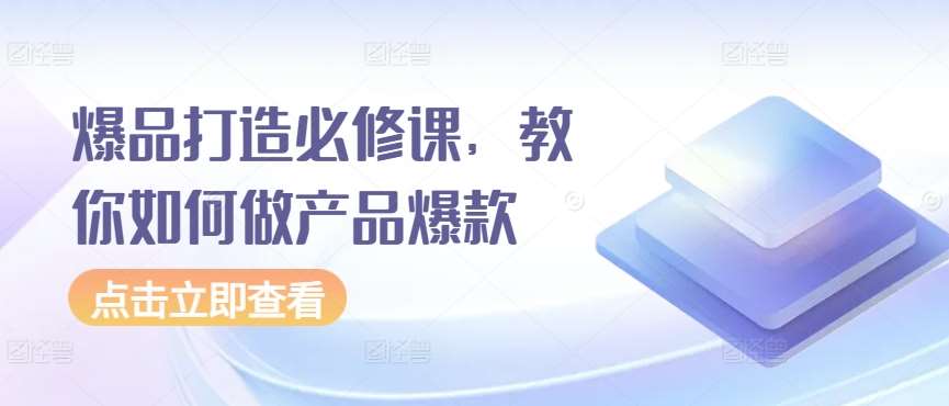爆品打造必修课，教你如何做产品爆款-赛德副业库