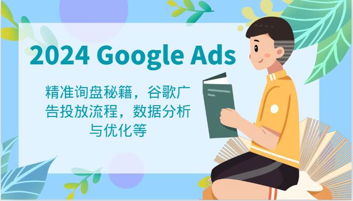 2024 Google Ads 教程：精准询盘秘籍，谷歌广告投放流程，数据分析与优化等-赛德副业库
