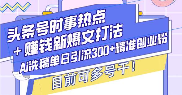 （13782期）头条号时事热点＋赚钱新爆文打法，Ai洗稿单日引流300+精准创业粉，目前…-赛德副业库