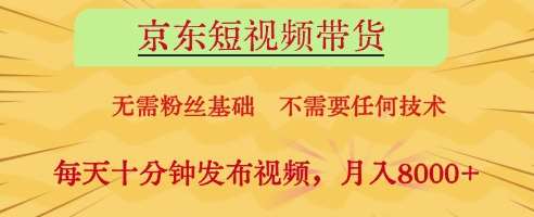 京东短视频带货，无需粉丝基础，不需要任何技术，每天十分钟发布视频，月入8k【揭秘】-赛德副业库