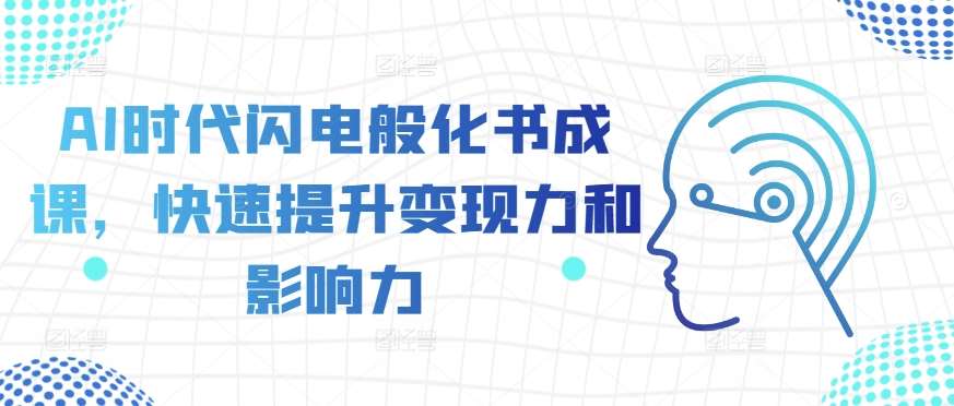 AI时代闪电般化书成课，快速提升变现力和影响力-赛德副业库