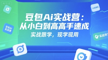 豆包Ai实战营：从小白到高手速成，实战跟学，现学现用-赛德副业库