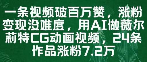 一条视频破百万赞,涨粉变现没难度,用AI做薇尔莉特CG动画视频,24条作品涨粉7.2W-赛德副业库