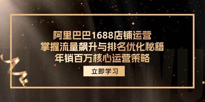 (12184期)阿里巴巴1688店铺运营,掌握流量飙升与排名优化秘籍 年销百万核心运营策略-赛德副业库
