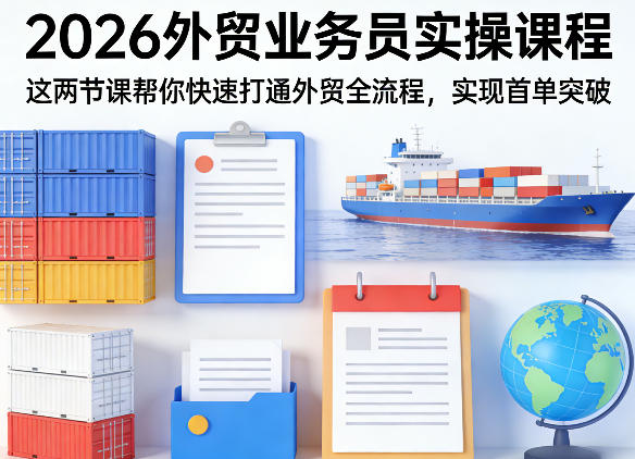 2026外贸业务员实操课程，这两节课帮你快速打通外贸全流程，实现首单突破-赛德副业库