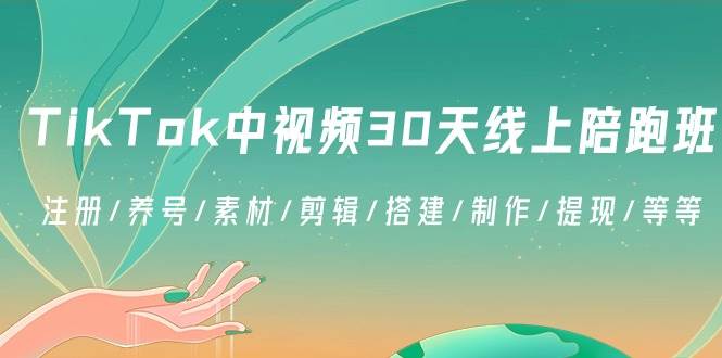（8963期）TikTok中视频-30天线上陪跑班：注册/养号/素材/剪辑/搭建/制作/提现/等等-赛德副业库