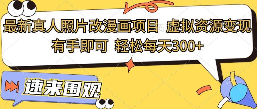 最新真人照片改漫画项目，虚拟资源变现，有手即可，轻松每天300+-赛德副业库