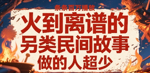 火到离谱的另类民间故事,条条百W播放,做的人超少-赛德副业库