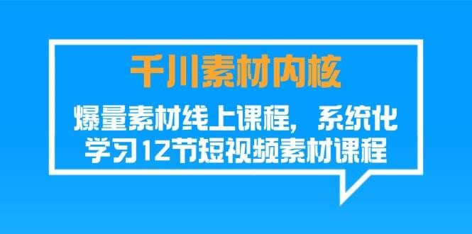 （11554期）千川素材-内核，爆量素材线上课程，系统化学习12节短视频素材课程-赛德副业库