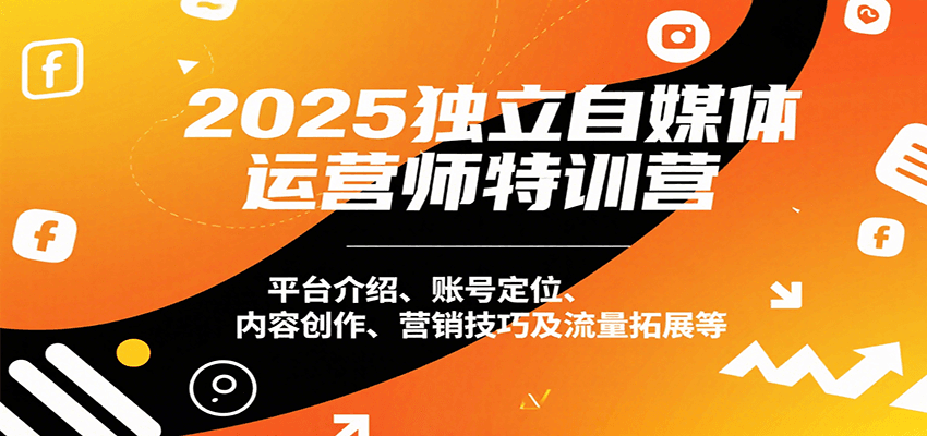 2025独立自媒体运营师特训营:平台介绍、账号定位、内容创作、营销技巧及流量拓展等-赛德副业库