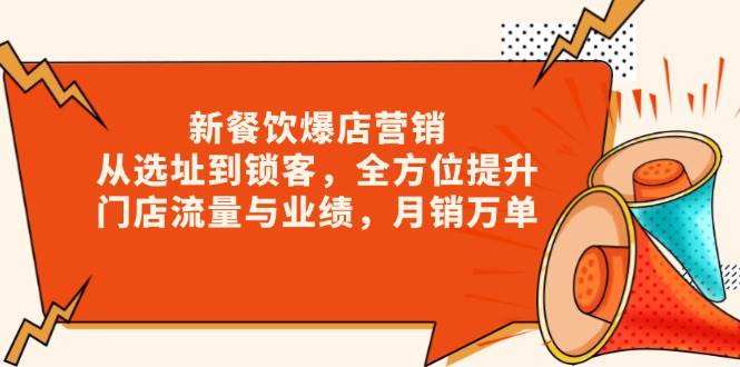 （13910期）新 餐饮爆店营销，从选址到锁客，全方位提升门店流量与业绩，月销万单-赛德副业库
