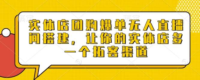 实体店团购爆单无人直播间搭建，让你的实体店多一个拓客渠道-赛德副业库