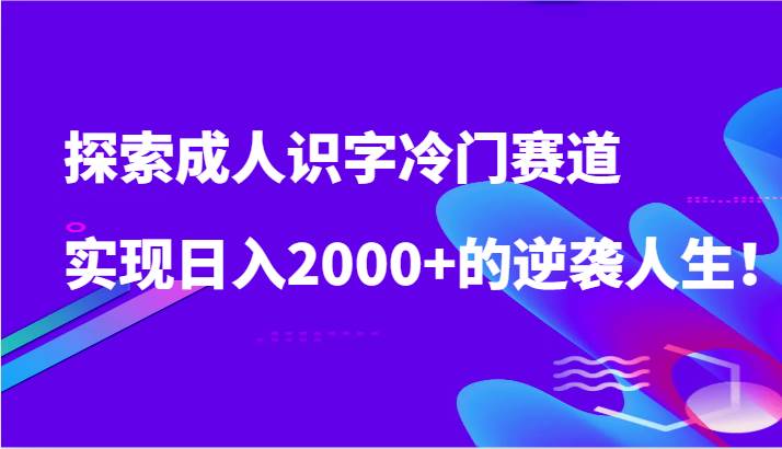 探索成人识字冷门赛道,实现日入2000+的逆袭人生!-赛德副业库