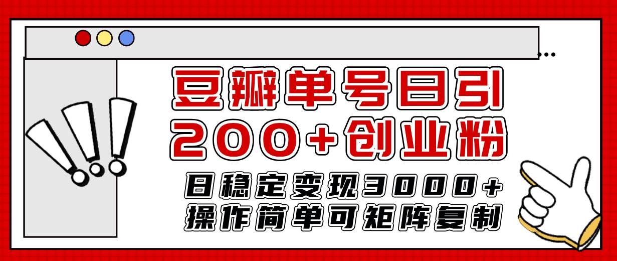 （7942期）豆瓣单号日引200+创业粉日稳定变现3000+操作简单可矩阵复制！-赛德副业库