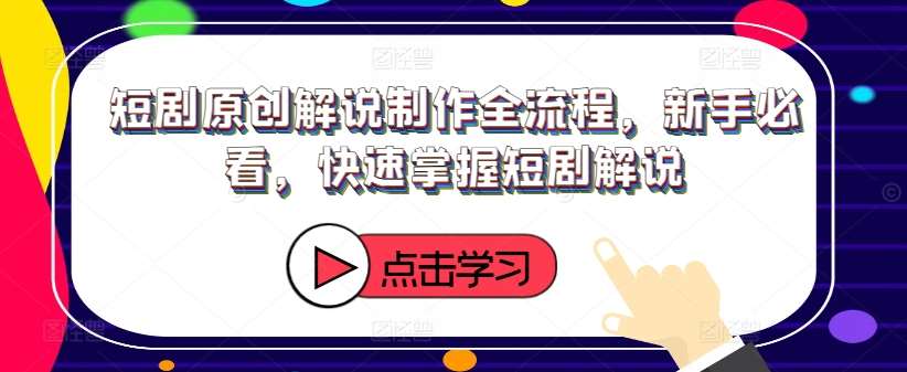 短剧原创解说制作全流程，新手必看，快速掌握短剧解说-赛德副业库