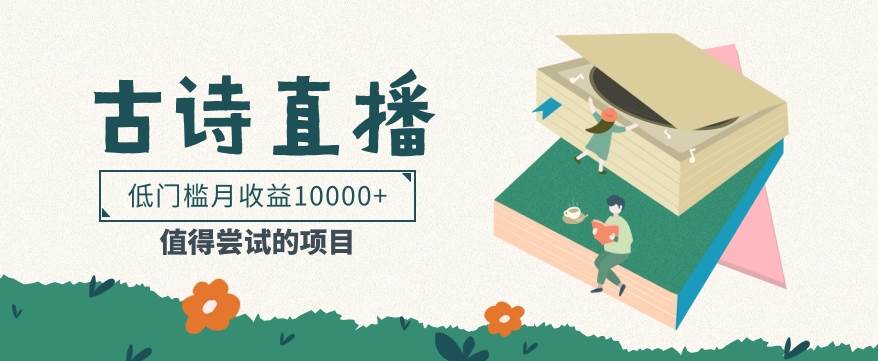 低门槛易操作的项目， 通过古诗朗诵直播赚取佣金，低门槛月收益万元【视频教程】-赛德副业库