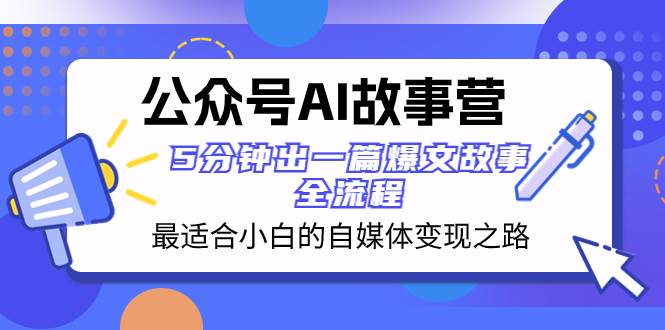 （8173期）公众号AI 故事营 最适合小白的自媒体变现之路  5分钟出一篇爆文故事 全流程-赛德副业库