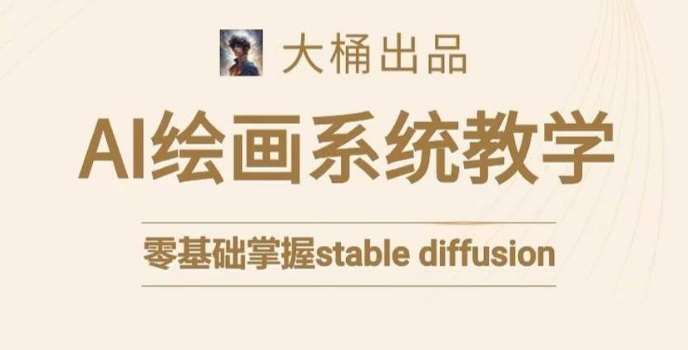 大桶的stable diffusion系统课程，零基础系统性学习AI绘画，小白也能轻松上手-赛德副业库