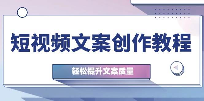（12900期）短视频文案创作教程：从钉子思维到实操结构整改，轻松提升文案质量-赛德副业库