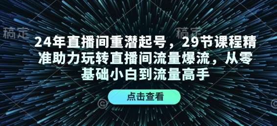 24年直播间重潜起号，29节课程精准助力玩转直播间流量爆流，从零基础小白到流量高手-赛德副业库