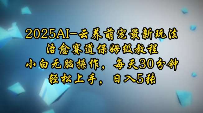 2025AI云养萌宠最新玩法，治愈赛道保姆级教程，小白无脑操作，每天30分钟，轻松上手，日入5张-赛德副业库
