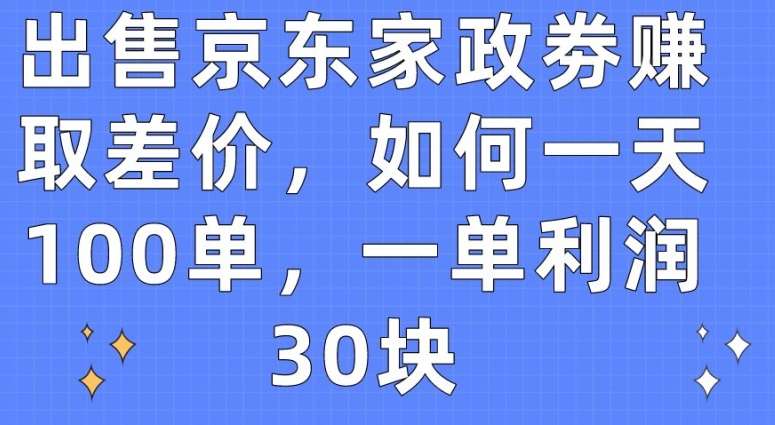 出售京东家政劵赚取差价,如何一天100单,一单利润30块【揭秘】-赛德副业库