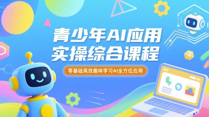 青少年AI应用实操综合课程，零基础高效趣味学习AI全方位应用-赛德副业库