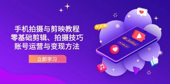 (14296期)抖音手机拍摄与剪映教程:零基础剪辑、拍摄技巧到账号运营与变现方法-赛德副业库