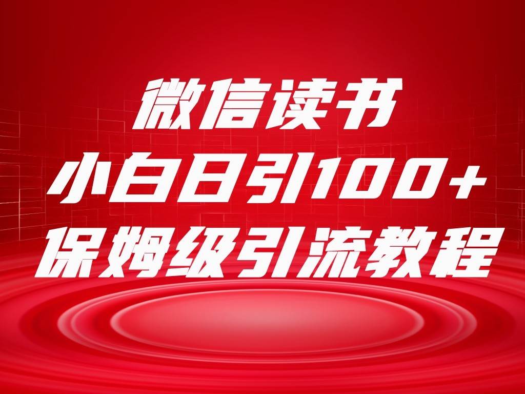 微信读书引流十大方法，小白日引100+流量，喂饭级引流全套sop流程-赛德副业库